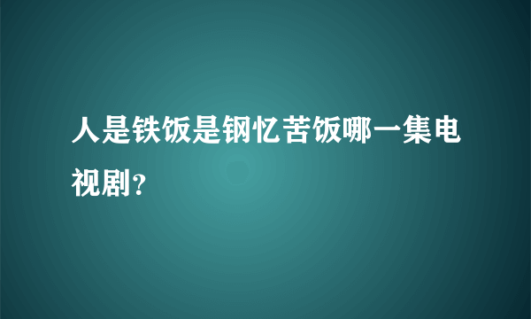 人是铁饭是钢忆苦饭哪一集电视剧？