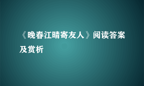 《晚春江晴寄友人》阅读答案及赏析