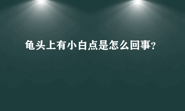 龟头上有小白点是怎么回事？