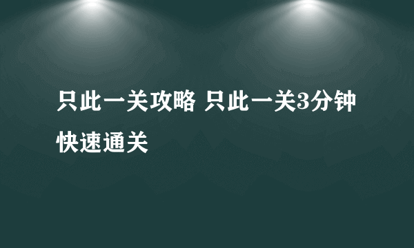 只此一关攻略 只此一关3分钟快速通关