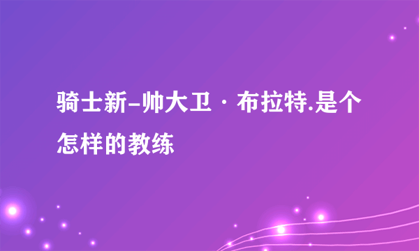 骑士新-帅大卫·布拉特.是个怎样的教练