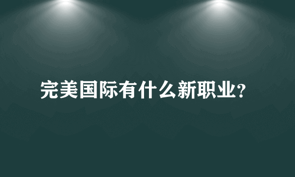 完美国际有什么新职业？