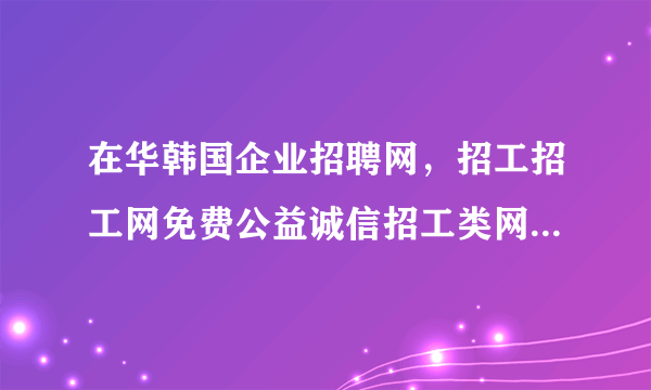 在华韩国企业招聘网，招工招工网免费公益诚信招工类网站的详细介绍