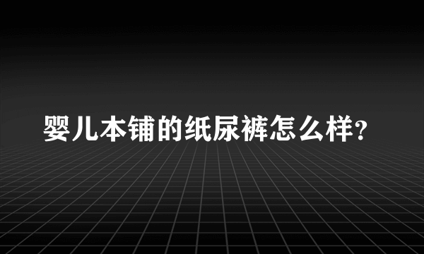 婴儿本铺的纸尿裤怎么样？