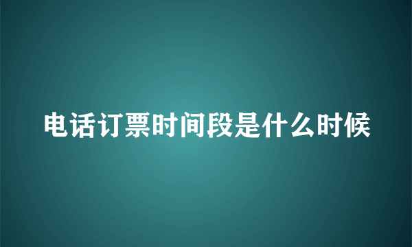 电话订票时间段是什么时候