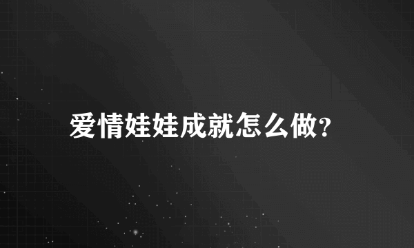 爱情娃娃成就怎么做？