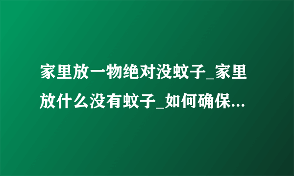 家里放一物绝对没蚊子_家里放什么没有蚊子_如何确保家里没蚊子-飞外