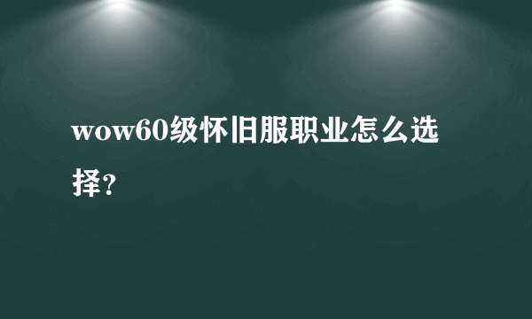 wow60级怀旧服职业怎么选择？