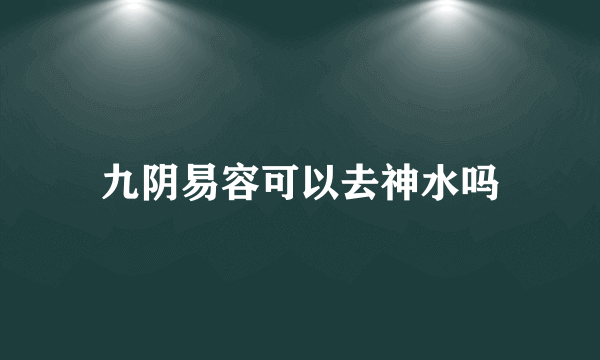 九阴易容可以去神水吗