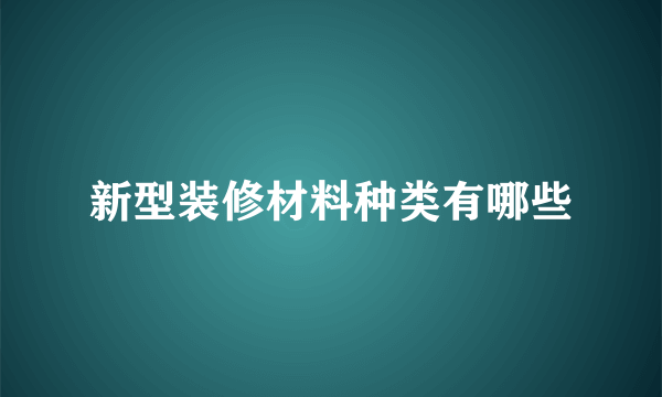 新型装修材料种类有哪些