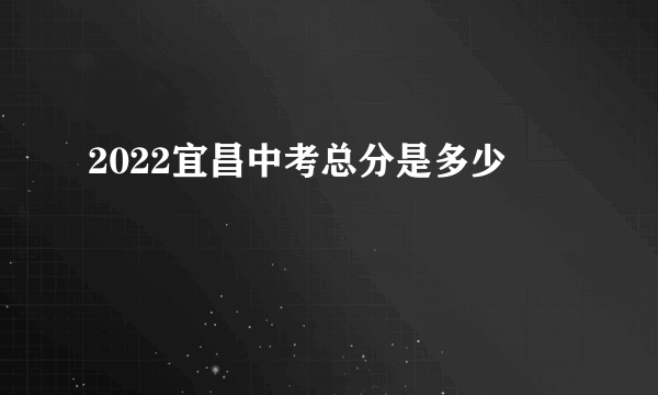 2022宜昌中考总分是多少