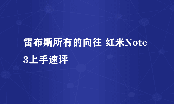 雷布斯所有的向往 红米Note 3上手速评