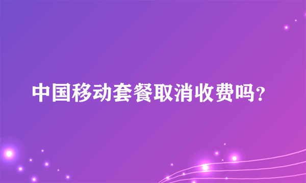 中国移动套餐取消收费吗？