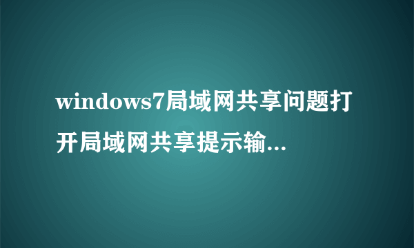 windows7局域网共享问题打开局域网共享提示输入凭据输入正确的凭据后老说不正确请问您的这个问题最后