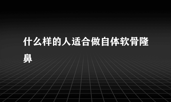 什么样的人适合做自体软骨隆鼻