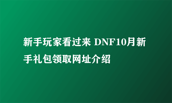 新手玩家看过来 DNF10月新手礼包领取网址介绍