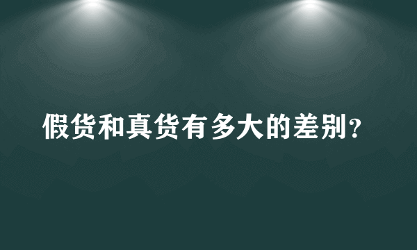 假货和真货有多大的差别？