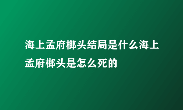 海上孟府榔头结局是什么海上孟府榔头是怎么死的