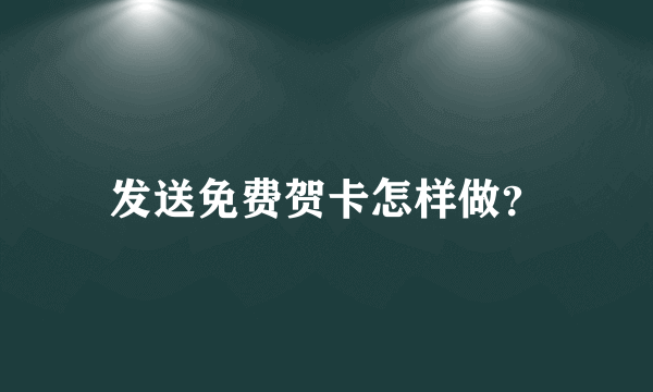 发送免费贺卡怎样做？