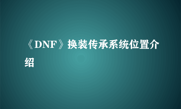 《DNF》换装传承系统位置介绍