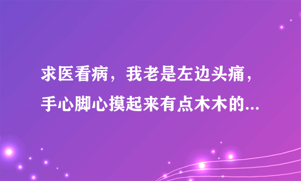 求医看病，我老是左边头痛，手心脚心摸起来有点木木的感觉，这是怎么回事？