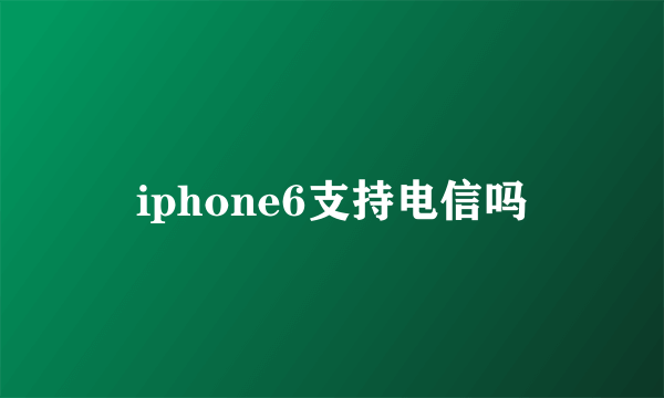 iphone6支持电信吗