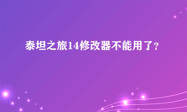 泰坦之旅14修改器不能用了？