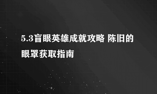 5.3盲眼英雄成就攻略 陈旧的眼罩获取指南