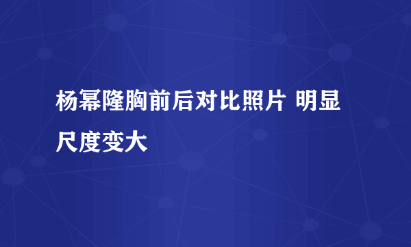 杨幂隆胸前后对比照片 明显尺度变大