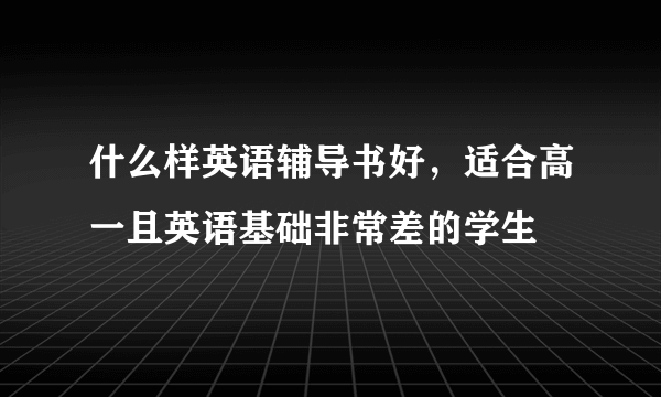 什么样英语辅导书好，适合高一且英语基础非常差的学生