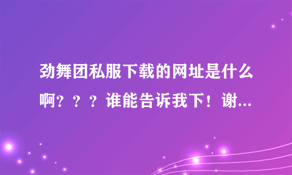 劲舞团私服下载的网址是什么啊？？？谁能告诉我下！谢谢啦！急。。。。