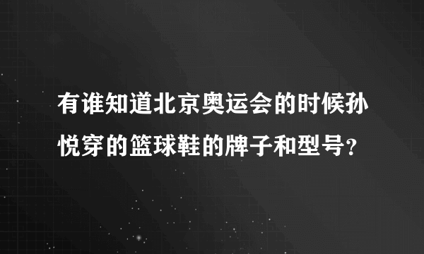 有谁知道北京奥运会的时候孙悦穿的篮球鞋的牌子和型号？