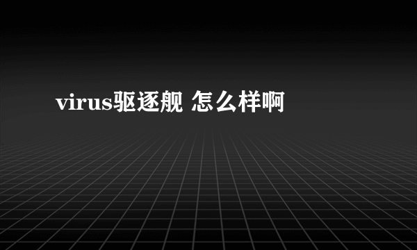 virus驱逐舰 怎么样啊