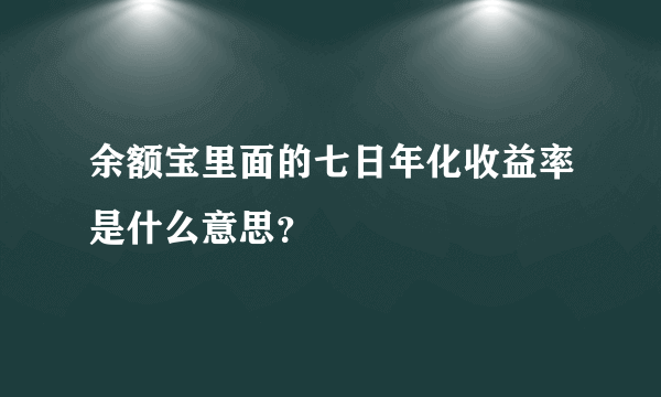 余额宝里面的七日年化收益率是什么意思？