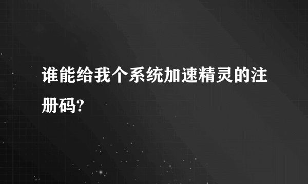 谁能给我个系统加速精灵的注册码?