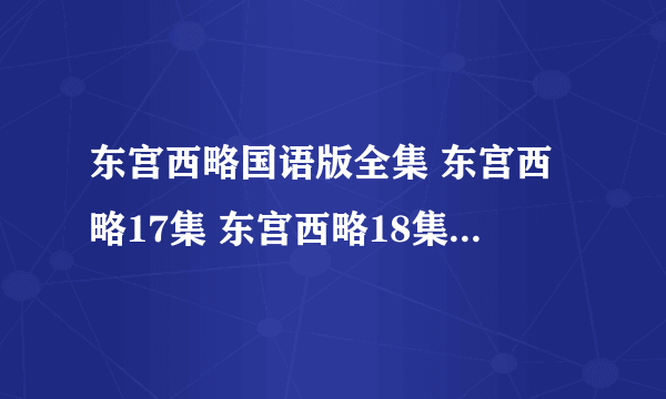 东宫西略国语版全集 东宫西略17集 东宫西略18集 东宫西略19集 东宫西略20集下载