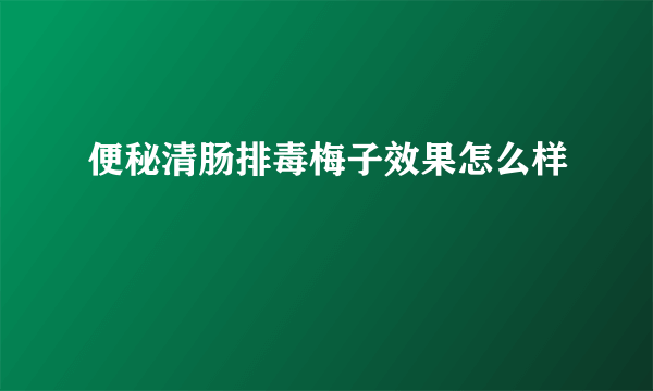 便秘清肠排毒梅子效果怎么样