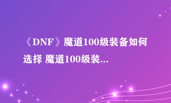 《DNF》魔道100级装备如何选择 魔道100级装备选择推荐