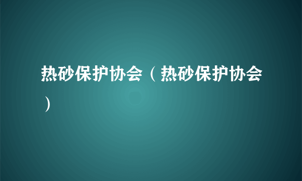 热砂保护协会（热砂保护协会）