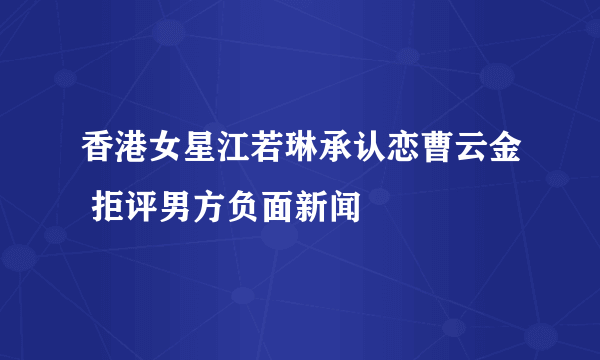 香港女星江若琳承认恋曹云金 拒评男方负面新闻