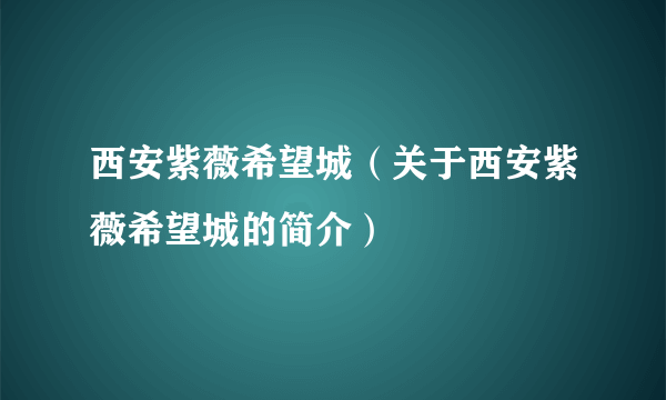 西安紫薇希望城（关于西安紫薇希望城的简介）