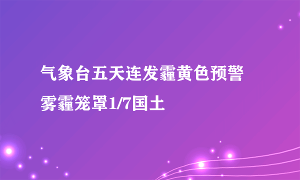 气象台五天连发霾黄色预警 雾霾笼罩1/7国土