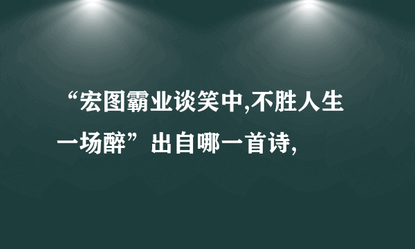 “宏图霸业谈笑中,不胜人生一场醉”出自哪一首诗,