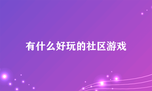 有什么好玩的社区游戏