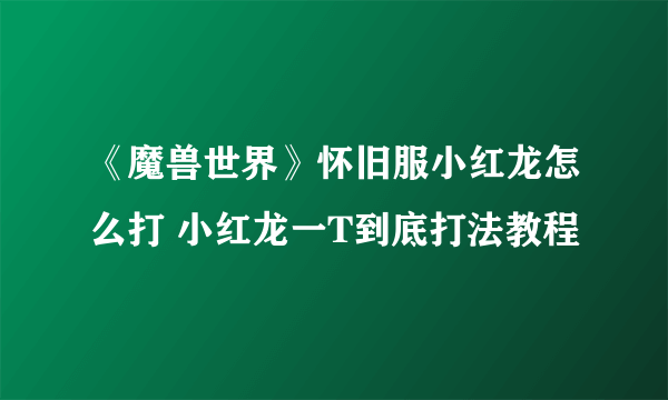 《魔兽世界》怀旧服小红龙怎么打 小红龙一T到底打法教程