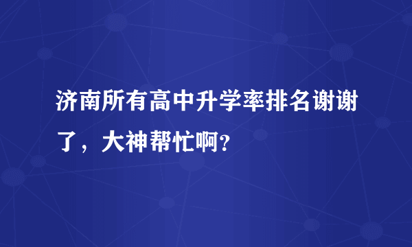 济南所有高中升学率排名谢谢了，大神帮忙啊？