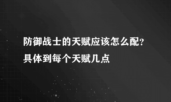 防御战士的天赋应该怎么配？具体到每个天赋几点