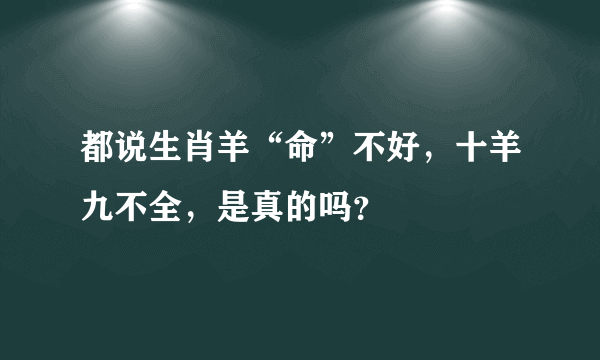 都说生肖羊“命”不好，十羊九不全，是真的吗？