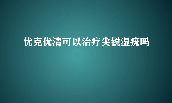 优克优清可以治疗尖锐湿疣吗