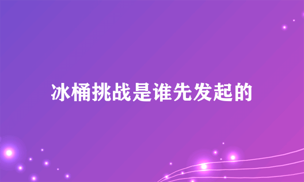 冰桶挑战是谁先发起的